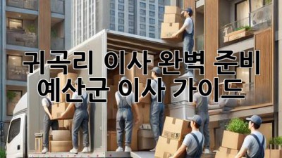 귀곡리 이사, 완벽 준비! 📦 예산군 이사 가이드